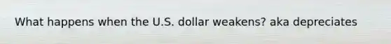 What happens when the U.S. dollar weakens? aka depreciates