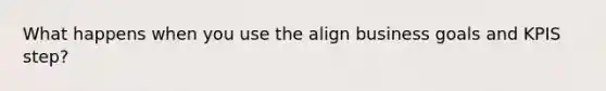 What happens when you use the align business goals and KPIS step?