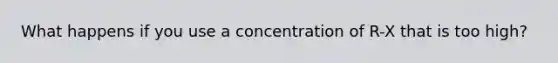 What happens if you use a concentration of R-X that is too high?