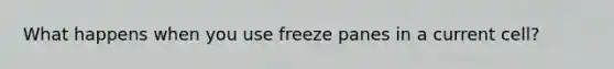 What happens when you use freeze panes in a current cell?