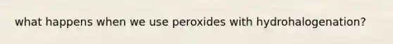 what happens when we use peroxides with hydrohalogenation?