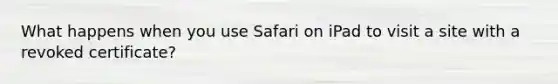 What happens when you use Safari on iPad to visit a site with a revoked certificate?