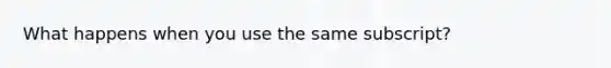 What happens when you use the same subscript?