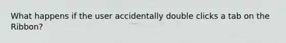 What happens if the user accidentally double clicks a tab on the Ribbon?