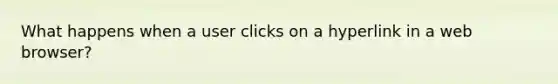 What happens when a user clicks on a hyperlink in a web browser?