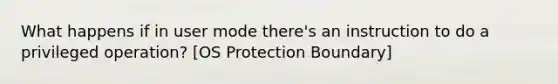 What happens if in user mode there's an instruction to do a privileged operation? [OS Protection Boundary]