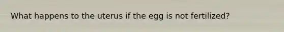 What happens to the uterus if the egg is not fertilized?