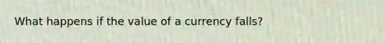 What happens if the value of a currency falls?