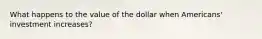 What happens to the value of the dollar when Americans' investment increases?