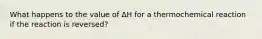 What happens to the value of ∆H for a thermochemical reaction if the reaction is reversed?