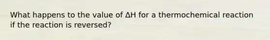 What happens to the value of ∆H for a thermochemical reaction if the reaction is reversed?