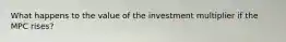 What happens to the value of the investment multiplier if the MPC rises?