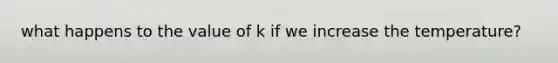 what happens to the value of k if we increase the temperature?