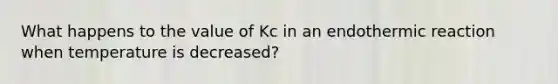 What happens to the value of Kc in an endothermic reaction when temperature is decreased?