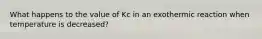 What happens to the value of Kc in an exothermic reaction when temperature is decreased?