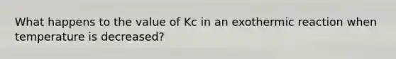 What happens to the value of Kc in an exothermic reaction when temperature is decreased?