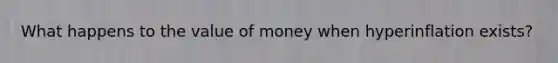 What happens to the value of money when hyperinflation exists?