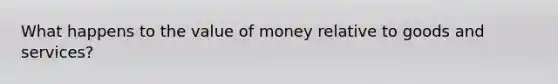 What happens to the value of money relative to goods and services?