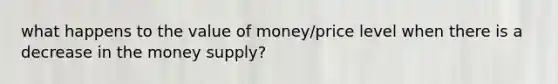 what happens to the value of money/price level when there is a decrease in the money supply?