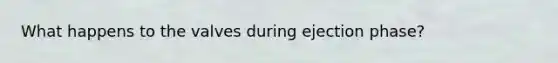 What happens to the valves during ejection phase?