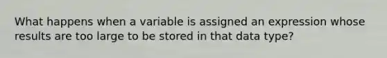 What happens when a variable is assigned an expression whose results are too large to be stored in that data type?