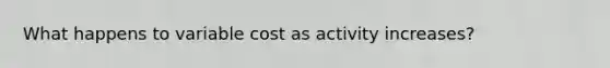 What happens to variable cost as activity increases?