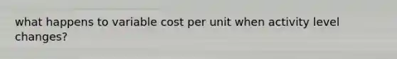 what happens to variable cost per unit when activity level changes?