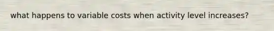 what happens to variable costs when activity level increases?