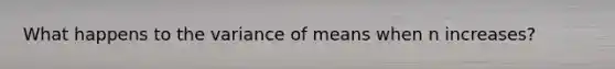 What happens to the variance of means when n increases?