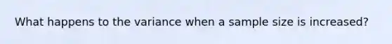 What happens to the variance when a sample size is increased?