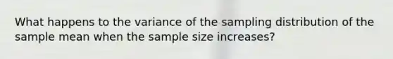 What happens to the variance of the sampling distribution of the sample mean when the sample size increases?