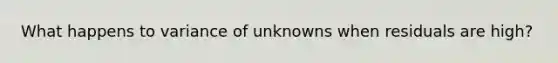 What happens to variance of unknowns when residuals are high?