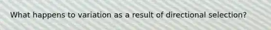 What happens to variation as a result of directional selection?