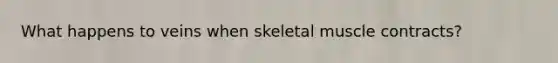 What happens to veins when skeletal muscle contracts?