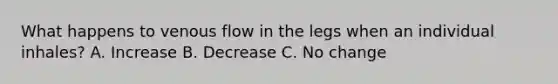 What happens to venous flow in the legs when an individual inhales? A. Increase B. Decrease C. No change