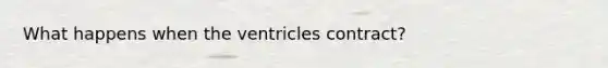 What happens when the ventricles contract?