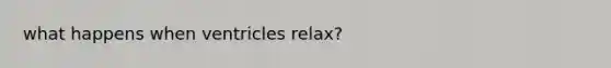 what happens when ventricles relax?