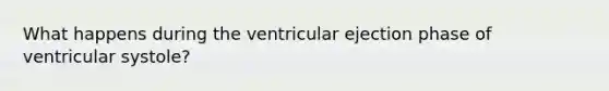 What happens during the ventricular ejection phase of ventricular systole?