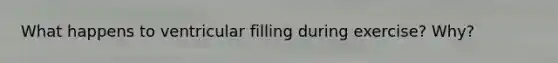 What happens to ventricular filling during exercise? Why?