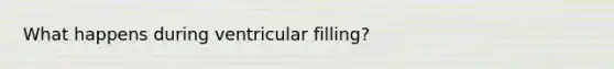 What happens during ventricular filling?