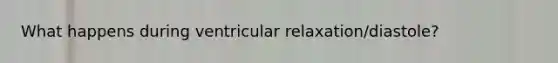 What happens during ventricular relaxation/diastole?