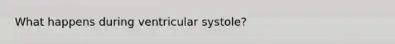 What happens during ventricular systole?