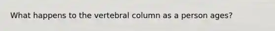 What happens to the vertebral column as a person ages?