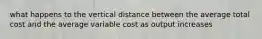 what happens to the vertical distance between the average total cost and the average variable cost as output increases