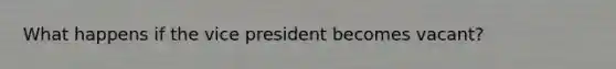 What happens if the vice president becomes vacant?