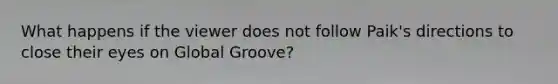 What happens if the viewer does not follow Paik's directions to close their eyes on Global Groove?