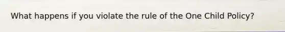 What happens if you violate the rule of the One Child Policy?