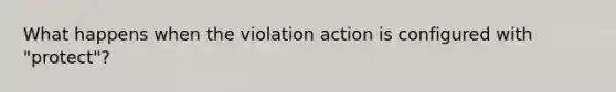 What happens when the violation action is configured with "protect"?