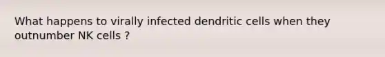 What happens to virally infected dendritic cells when they outnumber NK cells ?