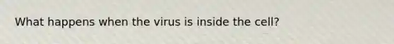 What happens when the virus is inside the cell?